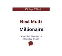 Next Multi Millionaire: Your Life's Blueprint to Unlimited Wealth