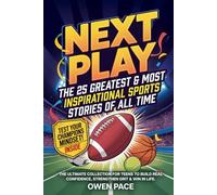 Next Play - The 25 Greatest & Most Inspirational Sports Stories of All Time: The Ultimate Collection for Teens to Build Real Confidence, Strengthen Grit & Win in Life.
