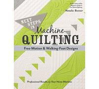 Next Steps in Machine Quilting - Free-Motion & Walking-Foot Designs: Professional Results on Your Home Machine
