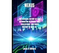 NEXUS: THE SHOCKING HISTORY OF HOW INFORMATION NETWORKS BUILT CIVILIZATIONS-AND COULD DESTROY US WITH AI