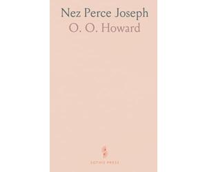 Nez Perce Joseph: An Account of His Ancestors, His Lands, His Confederates, His Enemies, His Murders, His War, His Pursuit and Capture
