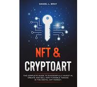 Nft And Cryptoart: The Complete Guide To Successfully Invest In, Create And Sell Non-Fungible Tokens In The Digital Art Market