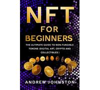 Nft For Beginners: The Ultimate Guide To Non-Fungible Tokens (Digital Art, Crypto And Collectibles)