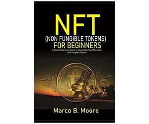 Nft (Non-Fungibles Tokens) For Beginners : A Quick Reference Guide To Understand And Monetize Non-Fungible Tokens