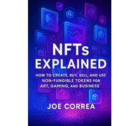 NFTs Explained: How to Create, Buy, Sell, and Use Non-Fungible Tokens for Art, Gaming, and Business