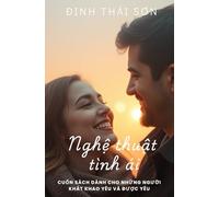 Nghệ thuật tình ái (The Art of Love): The Secrets to Building Lasting Relationships, Passion, and True Happiness - A Guide for Those Seeking Genuine Connection