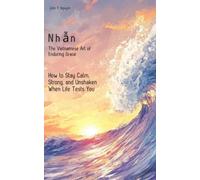 Nhẫn: The Vietnamese Art of Enduring Grace: How to Stay Calm, Strong, and Unshaken When Life Tests You