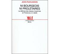 Ni Bourgeois, Ni Prolétaires - La Défense Des Classes Moyennes En France Au Xxème Siècle