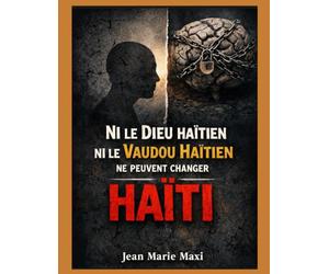 Ni le Dieu haïtien ni le vaudou haïtien ne peuvent changer Haïti: Analyse critique de la foi instrumentalisée et de l’échec collectif
