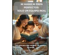 Ni mamá ni papá perfectos: solo un equipo real: Una guia para criar con amor sin miedo y en equipo