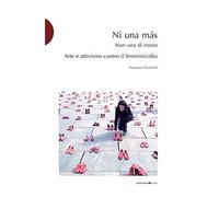 Ni Una Más. Arte E Attivismo Contro Il Femminicidio