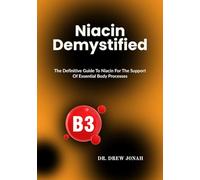 Niacin Demystified: The Definitive Guide To Niacin For The Support Of Essential Body Processes