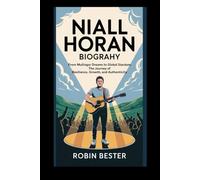 Niall Horan Biography: From Mullingar Dreams to Global Stardom: The Journey of Resilience, Growth, and Authenticity