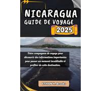 NICARAGUA GUIDE DE VOYAGE 2025: Votre compagnon de voyage pour découvrir des informations importantes pour passer un moment inoubliable et profiter de cette destination.