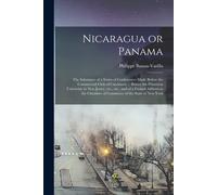 Nicaragua Or Panama; The Substance Of A Series Of Conferences Made Before The Commercial Club Of Cincinnati ... Before The Princeton University In New
