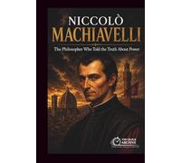 Niccolò Machiavelli: The Philosopher Who Told the Truth About Power