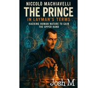 Niccolò Machiavelli's The Prince in Layman's Terms: Hacking Human Nature to Gain the Upper Hand