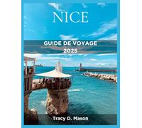 NICE GUIDE DE VOYAGE 2025: Votre compagnon indispensable pour des aventures inoubliables dans la ville balnéaire la plus élégante de France