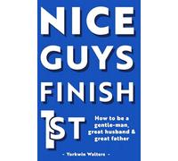 Nice Guys Finish 1st: How to be a Gentle-man Great Husband and Father