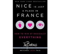 Nice Is Just A Place In France: How To Win At Basically Everything Betches Betches (Auteur)
