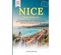 NICE TRAVEL GUIDE 2025: The Comprehensive Traveler’s Guide to the French Riviera: Discover Hidden Gems, Uncover Local Secrets & Plan Like a Pro with Expert Insider Tips