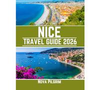 NICE TRAVEL GUIDE 2026: A Thoughtful Guide to the Best Time to Visit, Where to Stay, What to See, and How to Experience the City Like a Local