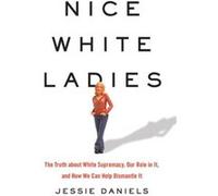 Nice White Ladies: The Truth about White Supremacy, Our Role in It, and How We Can Help Dismantle It