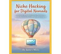 Niche Hacking for Digital Nomads: Uncover Untapped Online Markets & Build Your Location-Independent Empire