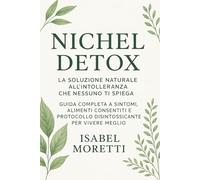 Nichel Detox: La Soluzione Naturale all’Intolleranza che Nessuno Ti Spiega: Guida Completa a Sintomi, Alimenti Consentiti e Protocollo Disintossicante per Vivere Meglio