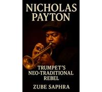 Nicholas Payton: Trumpet’s Neo-Traditional Rebel: A definitive biography tracing the rise of Black American Music’s modern architect and his revolution in sound, heritage, and freedom