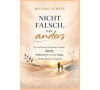 Nicht falsch, nur anders: Ein ehrliches Elternbuch über ADHS, Selbstwert und die Angst, etwas falsch zu machen