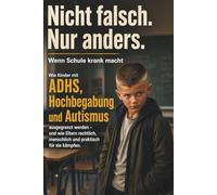 Nicht falsch. Nur anders. - Wenn Schule krank macht: ADHS, Hochbegabung, Autismus, Schulprobleme, Mobbing und Schulrecht für Eltern: Ein emotionaler ... zu Schule, Ausgrenzung, I-Kraft,... u.a.