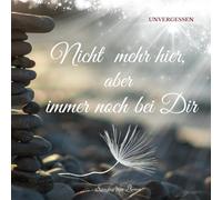 Nicht mehr hier, aber immer noch bei Dir: UNVERGESSEN: Die moderne Trauerkarte - Ein Geschenkbuch für alle die in Trauer sind