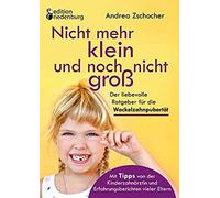 Nicht Mehr Klein Und Noch Nicht Groß: Der Liebevolle Ratgeber Für Die Wackelzahnpubertät. Mit Tipps Von Der Kinderzahnärztin Und Erfahrungsberichten Vieler Eltern