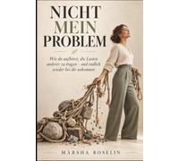 Nicht Mein Problem: Wie du aufhörst, die Lasten anderer zu tragen - und endlich wieder bei dir ankommst