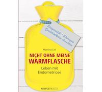 Nicht ohne meine Wärmflasche: Leben mit Endometriose: Diagnostik - Therapie - Ganzheitlicher Ansatz