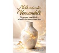 Nicht zerbrochen. Verwandelt.: Wie du erkennst, was wirklich zählt - und innerlich reifst, ohne perfekt sein zu müssen