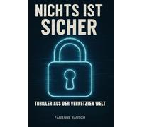 Nichts ist sicher - THRILLER AUS DER VERNETZTEN WELT: moderne Kurzgeschichten über Cybercrime, Hacking, Darknet, Sim-swap, Deepfakes, Online-Betrug & Datenklau