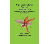 Nick Carter Stories No. 135. April 10, 1915; Straight To The Goal; Or, Nick Carter's Queer Challenge