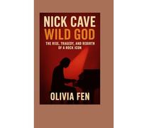 Nick Cave: Wild God - The Rise, Tragedy, and Rebirth of a Rock Icon