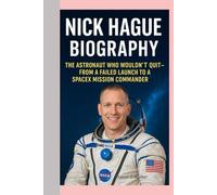 NICK HAGUE- BIOGRAPHY: THE ASTRONAUT WHO WOULDN’T QUIT-FROM A FAILED LAUNCH TO A SPACEX MISSION COMMANDER
