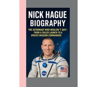 NICK HAGUE- BIOGRAPHY: THE ASTRONAUT WHO WOULDN’T QUIT-FROM A FAILED LAUNCH TO A SPACEX MISSION COMMANDER
