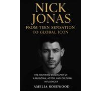 Nick Jonas: From Teen Sensation to Global Icon: The Inspiring Biography of a Musician, Actor, and Cultural Influencer