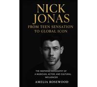 Nick Jonas: From Teen Sensation to Global Icon: The Inspiring Biography of a Musician, Actor, and Cultural Influencer