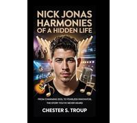 Nick Jonas: Harmonies of a Hidden Life: From Charming Idol to Fearless Innovator, The Story You’ve Never Heard