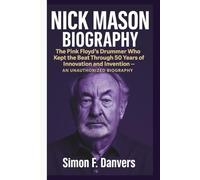 NICK MASON: The Pink Floyd’s Drummer Who Kept the Beat Through 50 Years of Innovation and Invention - AN UNAUTHORIZED BIOGRAPHY
