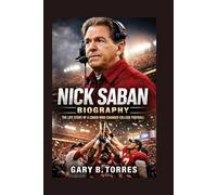 NICK SABAN BIOGRAPHY: The Life Story Of A Coach Who Changed College Football