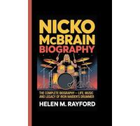 NICKO MCBRAIN BIOGRAPHY: The Complete Biography - Life, Music, and Legacy of Iron Maiden’s Drummer