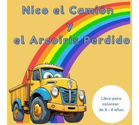 Nico el Camión y el Arcoíris Perdido: Cuento para colorear con valores de amistad y aventuras de camiones - Ideal para niños y niñas de 3 a 6 años