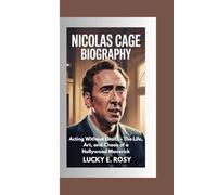 NICOLAS CAGE BIOGRAPHY: Acting Without Limits - The Life, Art, and Chaos of a Hollywood Maverick
